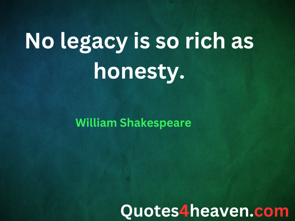 No legacy is so rich as honesty.