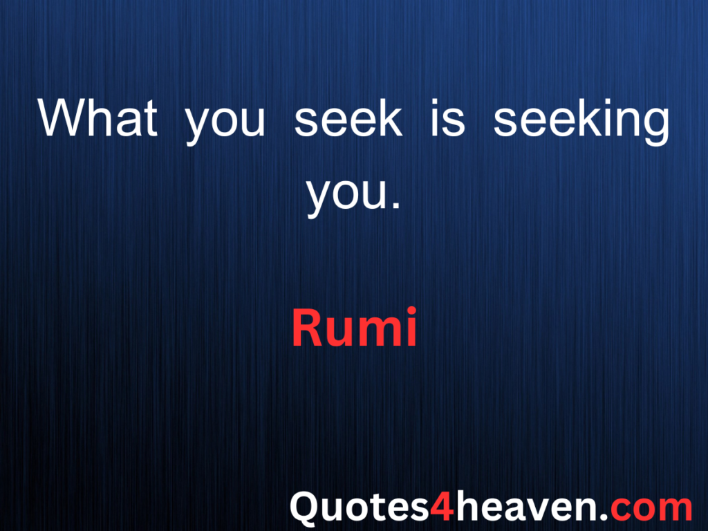 What you seek is seeking you.