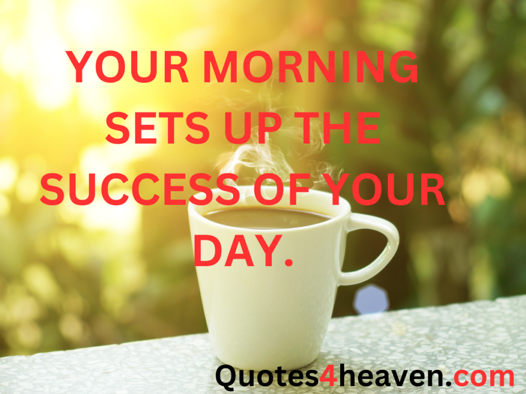 YOUR MORNING SETS UP THE SUCCESS OF YOUR DAY. 