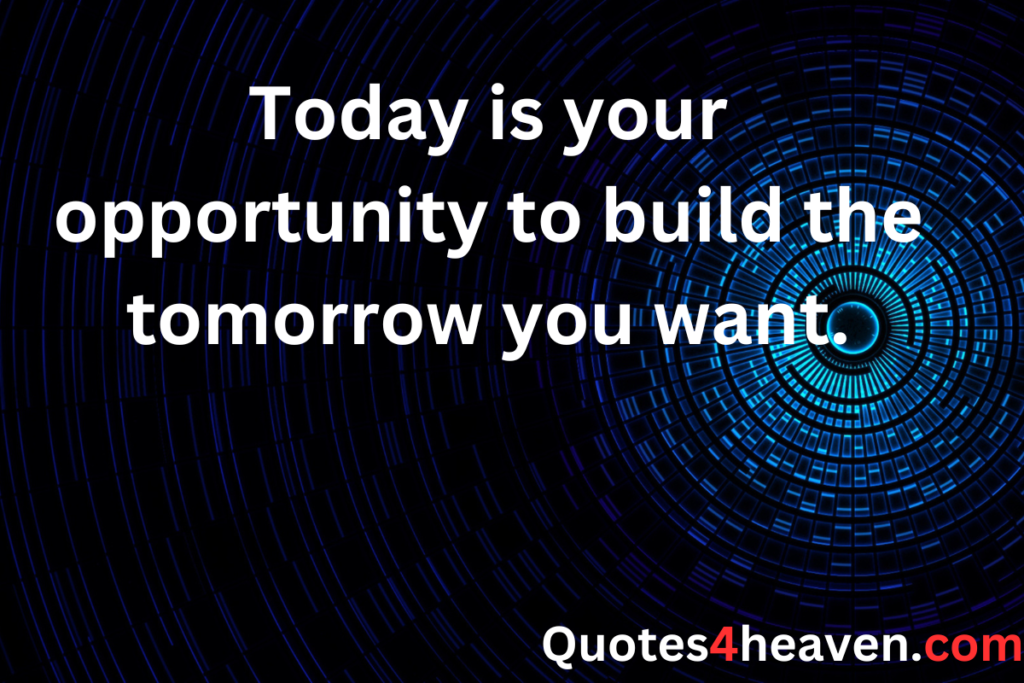 Today is your opportunity to build the tomorrow you want.
