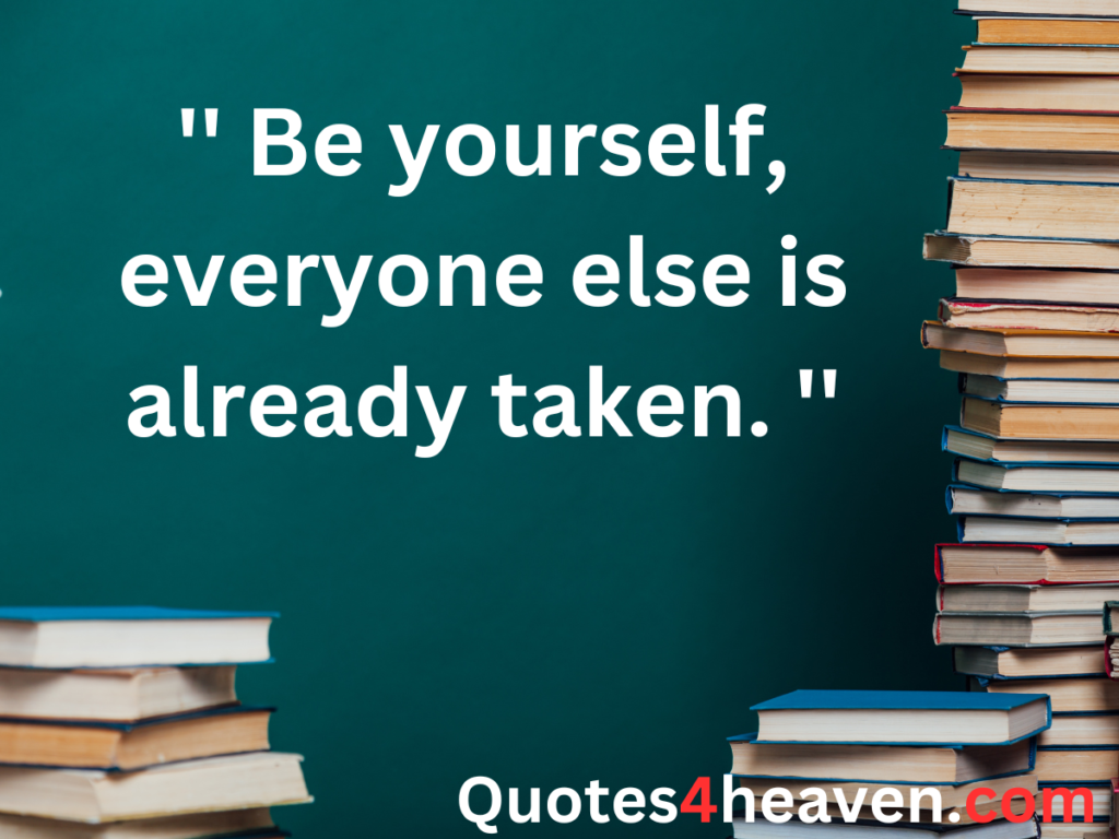 Be yourself, everyone else is already taken.