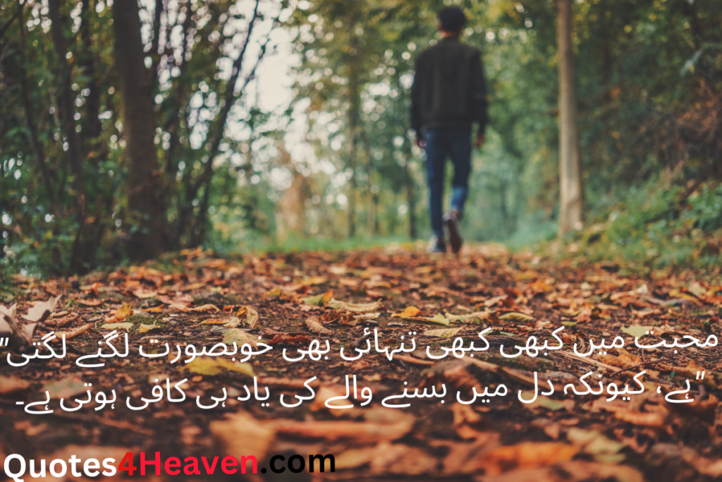 محبت میں کبھی کبھی تنہائی بھی خوبصورت لگنے لگتی" ہے، کیونکہ دل میں بسنے والے کی یاد ہی کافی ہوتی ہے۔
