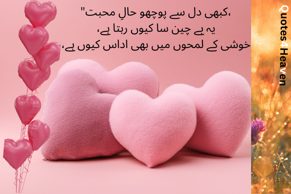،کبھی دل سے پوچھو حال محبت یہ بے چین سا کیوں رہتا ہے،خوشی کے لمحوں میں بھی اداس کیوں ہے،