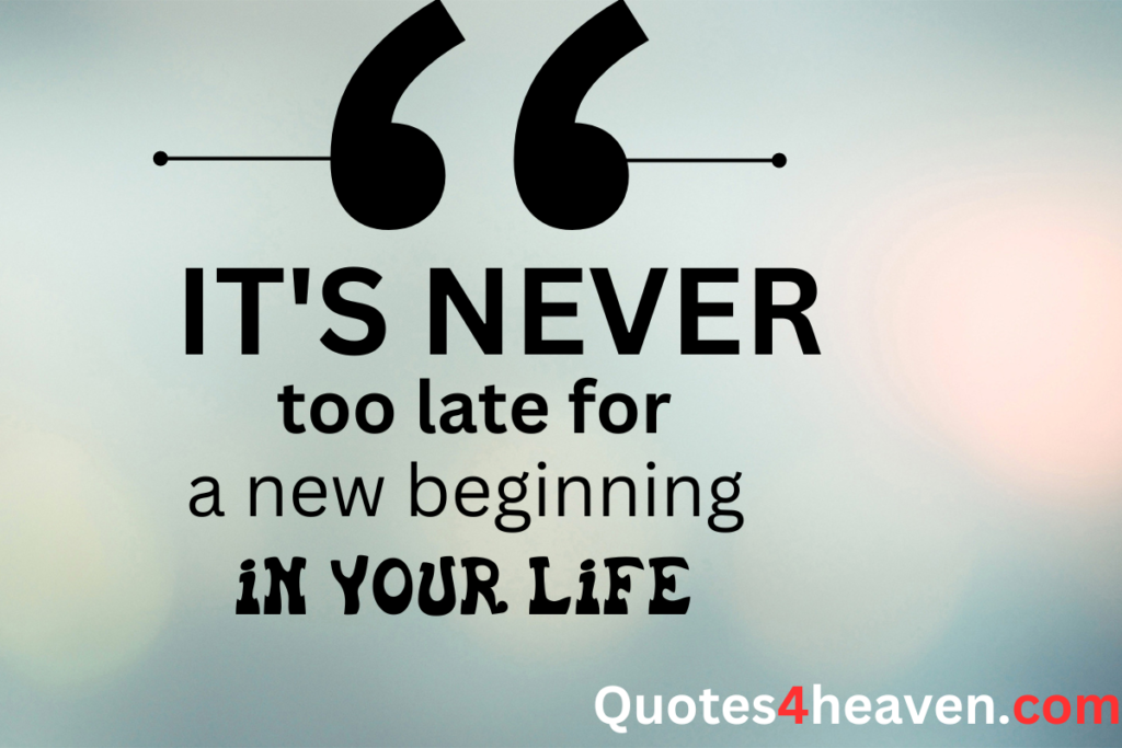 IT'S NEVER too late for a new beginning IN YOUR LIFE.