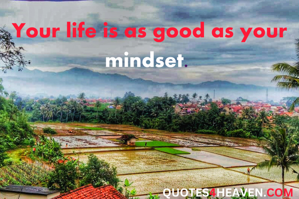 Your life is as good as your mindset.