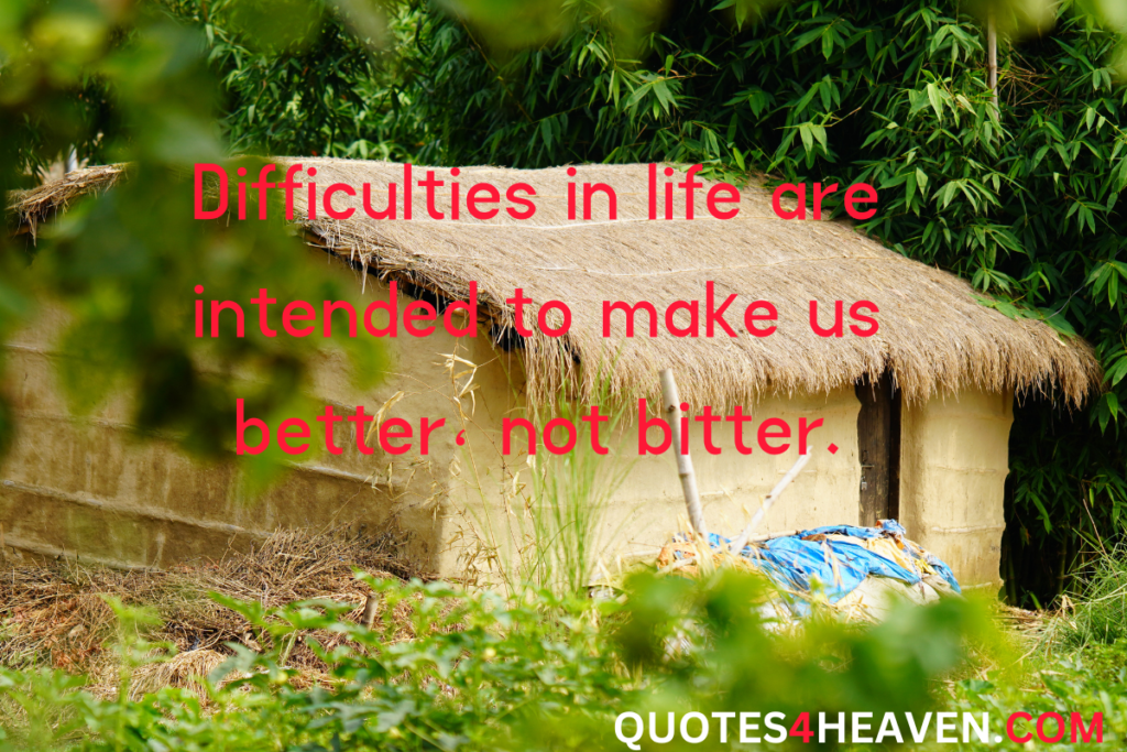 Difficulties in life are intended to make us better not bitter.