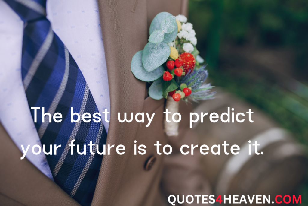 The best way to predict your future is to create it.