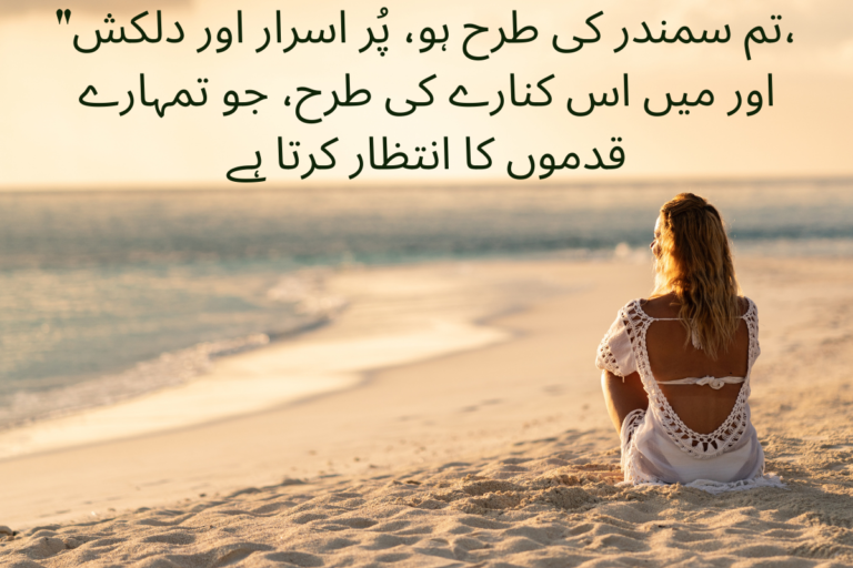 ، تم سمندر کی طرح ہو، پُر اسرار اور دلکش اور میں اس کنارے کی طرح، جو تمہارے قدموں کا انتظار کرتا ہے