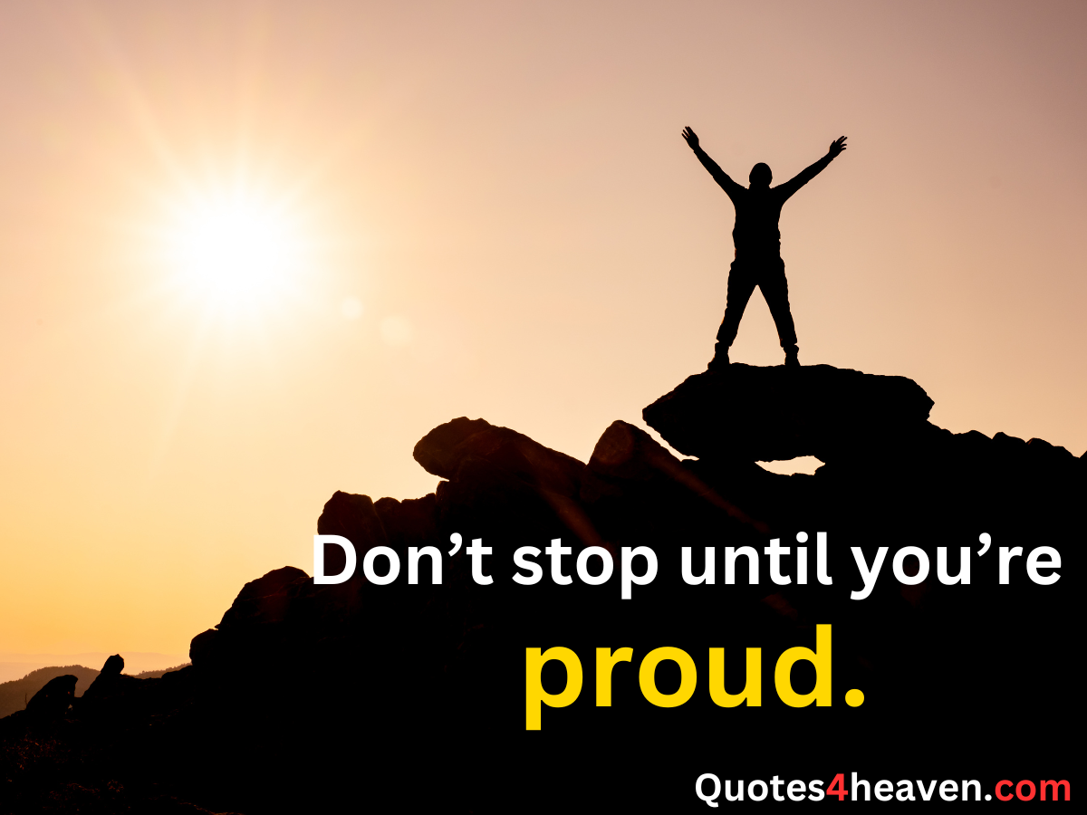 Don't stop until you're proud.
