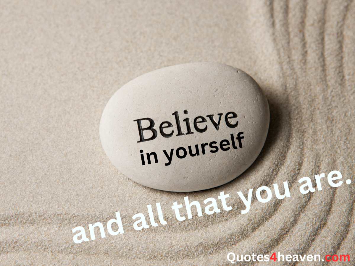 Believe in yourself and all that you are.
