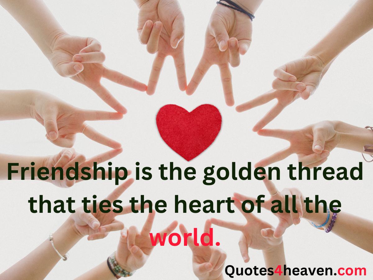 The image features a group of hands forming a star shape around a red heart. Below the heart, a quote reads, "Friendship is the golden thread that ties the heart of all the world." In the bottom right corner, the website URL "Quotes4heaven.com" is displayed.
