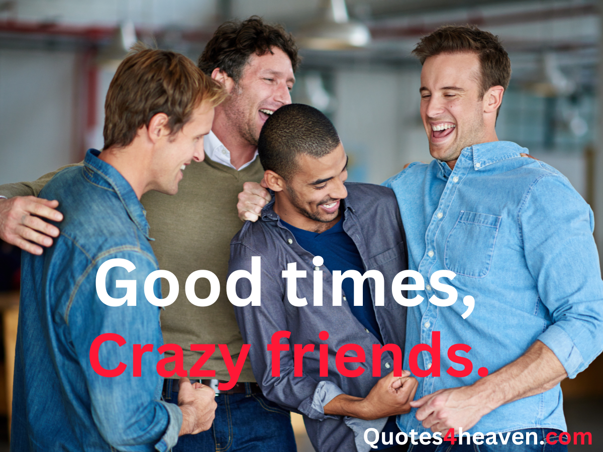 The image shows four male friends laughing and embracing each other in a joyful moment. They are dressed casually and appear to be having a great time together. The quote on the image reads, "Good times, Crazy friends." In the bottom right corner, the website URL "Quotes4heaven.com" is displayed.