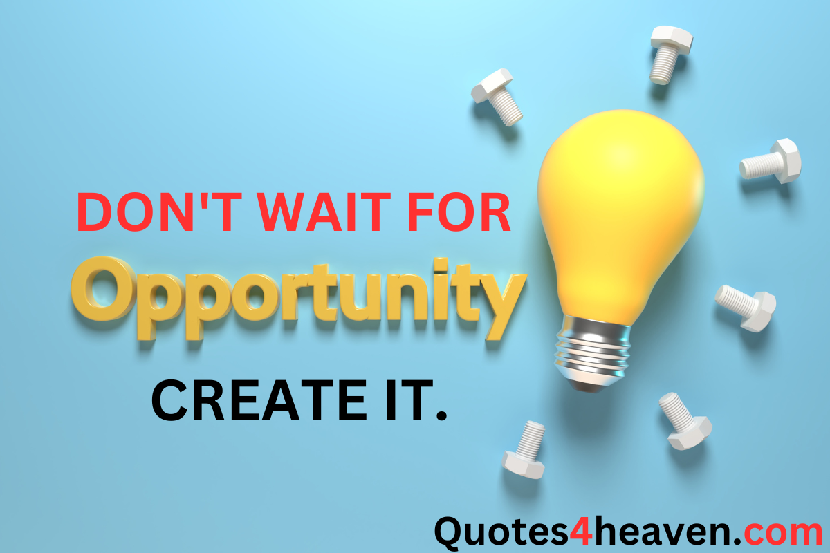 DON'T WAIT FOR Opportunity CREATE IT. 
