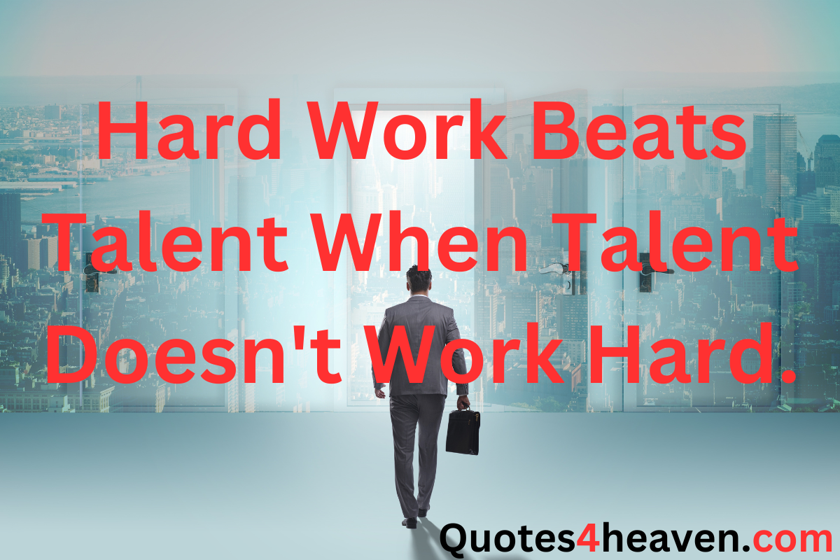 Hard Work Beats Talent When Talent Doesn't Work Hard. 