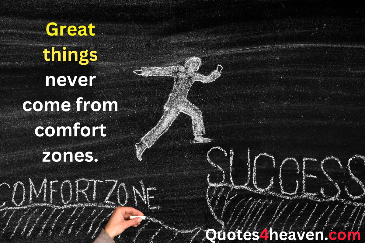 Great things never come from comfort zones.