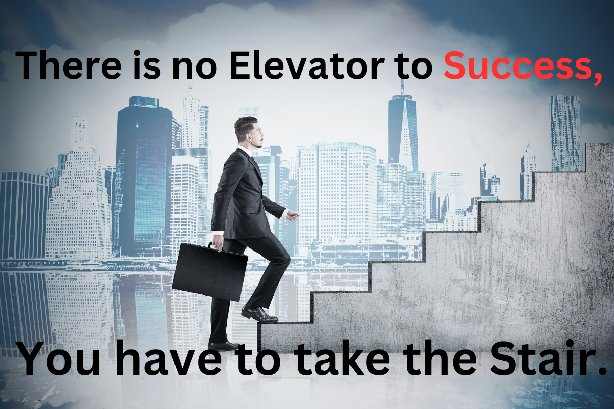 There is no Elevator to Success, You have to take the Stair.