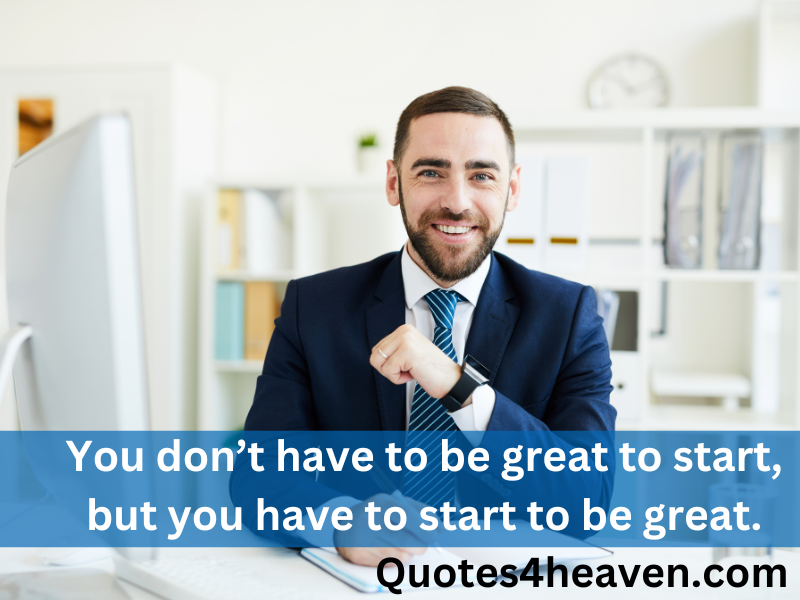 The image features a confident man in a suit sitting at a desk in an office environment. He is smiling and has his hand on his chin. The quote overlaid on the image says, "You don’t have to be great to start, but you have to start to be great." At the bottom right corner of the image, the source is noted as "Quotes4heaven.com."