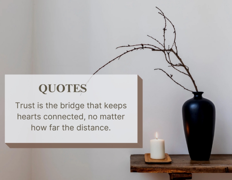 Trust long-distance relationship quotes: Trust is the bridge that keeps hearts connected, no matter how far the distance, inspiring love and loyalty.